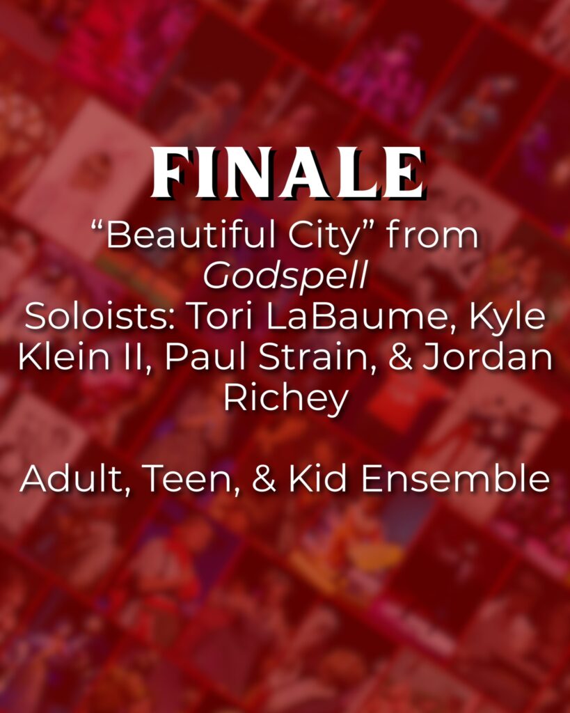Finale: “Beautiful City” from Godspell Soloists: Tori LaBaume, Kyle Klein II, Paul Strain, & Jordan Richey Adults, Teen, & Kid Ensemble